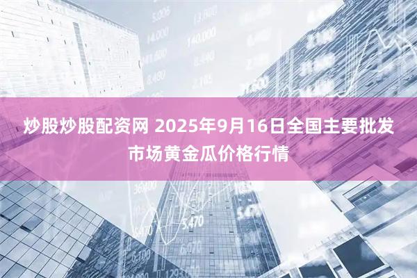炒股炒股配资网 2025年9月16日全国主要批发市场黄金瓜价格行情