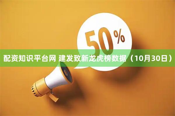 配资知识平台网 建发致新龙虎榜数据（10月30日）