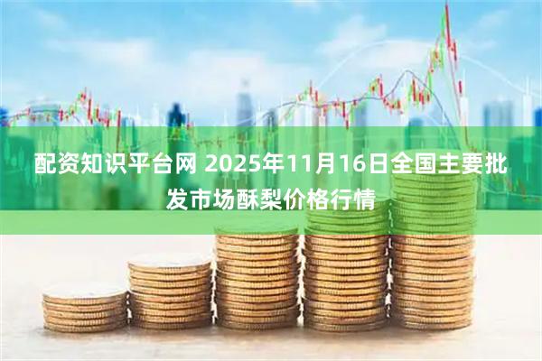 配资知识平台网 2025年11月16日全国主要批发市场酥梨价格行情