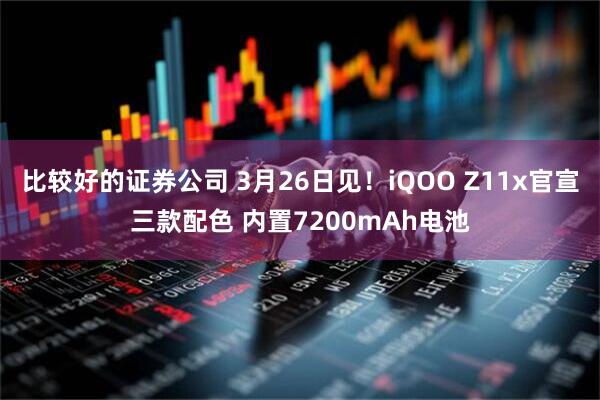比较好的证券公司 3月26日见！iQOO Z11x官宣三款配色 内置7200mAh电池