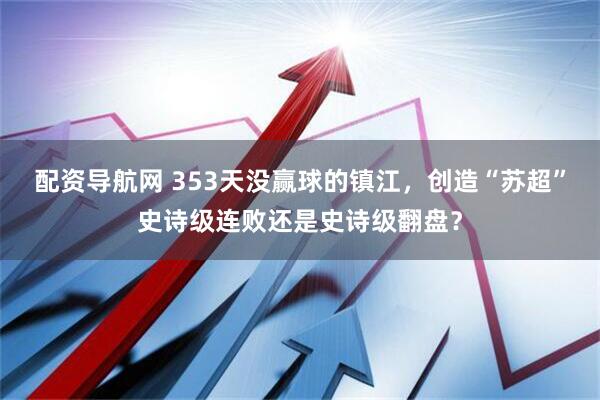 配资导航网 353天没赢球的镇江，创造“苏超”史诗级连败还是史诗级翻盘？