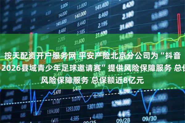 按天配资开户服务网 平安产险北京分公司为“抖音足球少年行·2026县域青少年足球邀请赛”提供风险保障服务 总保额近8亿元