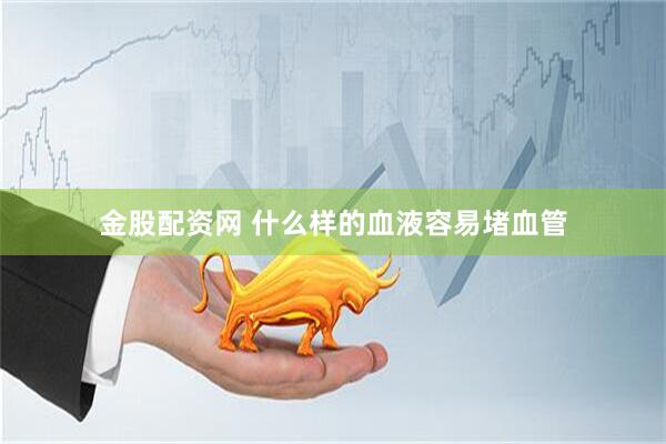 金股配资网 什么样的血液　容易堵血管