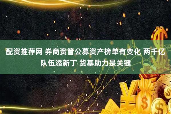 配资推荐网 券商资管公募资产榜单有变化 两千亿队伍添新丁 货基助力是关键
